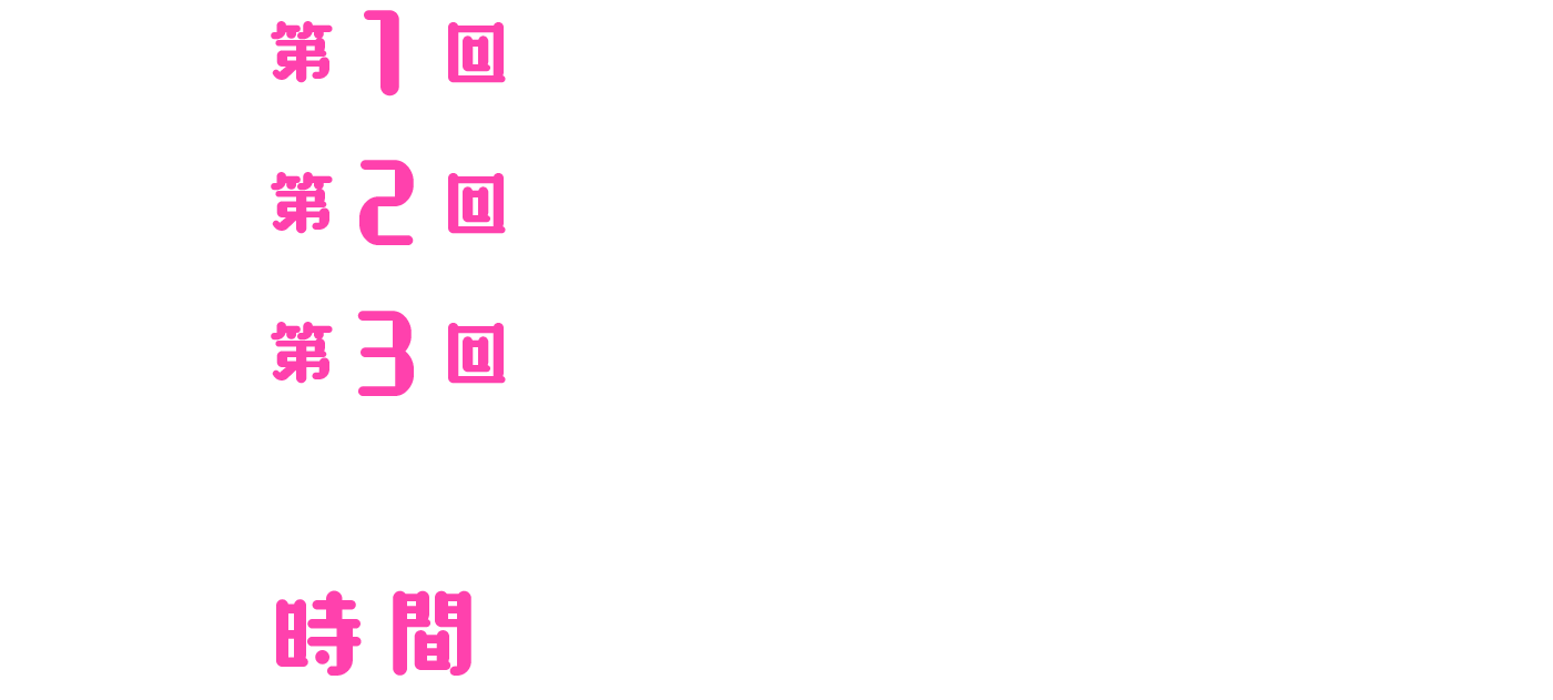 第1回 2025年 1/25（土） 第2回 2025年 2/8（土） 第3回 2025年 2/22（土）| 時間 15:00～17:30